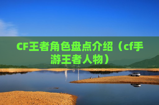 CF王者角色盘点介绍（cf手游王者人物）