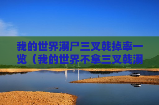 我的世界溺尸三叉戟掉率一览（我的世界不拿三叉戟溺尸掉落三叉戟）