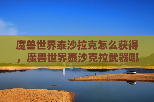 魔兽世界泰沙拉克怎么获得，魔兽世界泰沙克拉武器哪里掉落