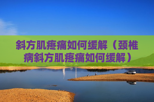斜方肌疼痛如何缓解（颈椎病斜方肌疼痛如何缓解）
