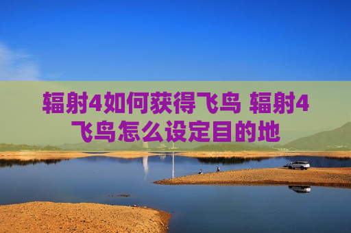 辐射4如何获得飞鸟 辐射4飞鸟怎么设定目的地