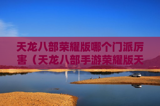 天龙八部荣耀版哪个门派厉害（天龙八部手游荣耀版天龙门派厉害吗?）
