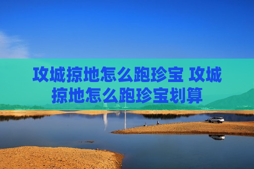攻城掠地怎么跑珍宝 攻城掠地怎么跑珍宝划算