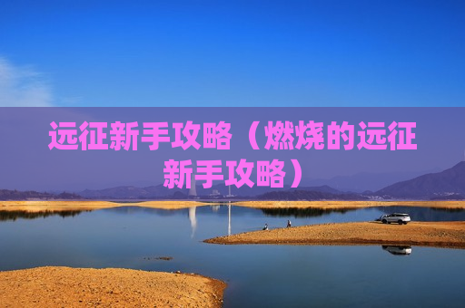 远征新手攻略（燃烧的远征新手攻略）