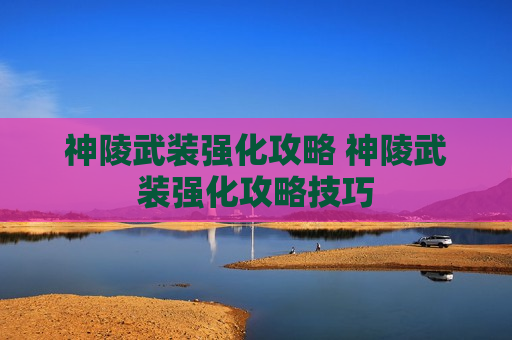 神陵武装强化攻略 神陵武装强化攻略技巧