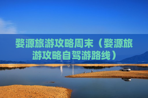婺源旅游攻略周末（婺源旅游攻略自驾游路线）