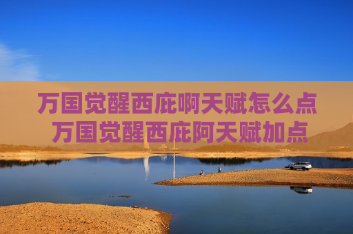 万国觉醒西庇啊天赋怎么点 万国觉醒西庇阿天赋加点图