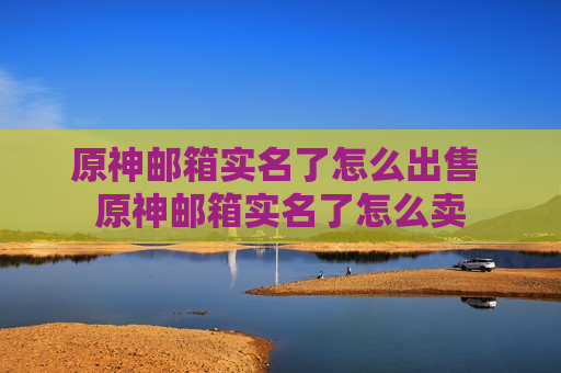 原神邮箱实名了怎么出售 原神邮箱实名了怎么卖