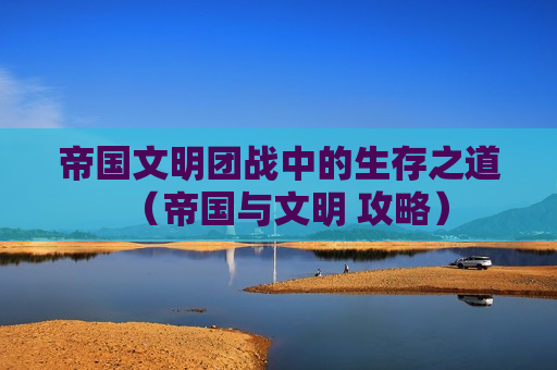 帝国文明团战中的生存之道（帝国与文明 攻略）