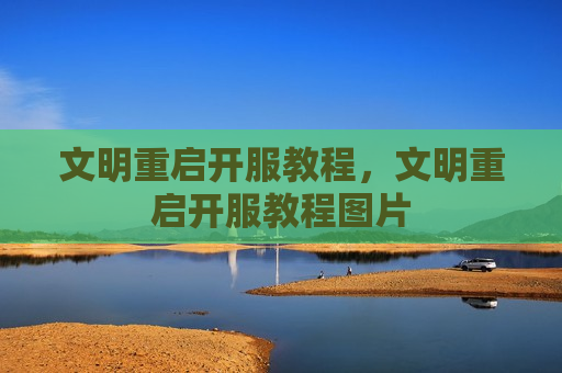 文明重启开服教程，文明重启开服教程图片