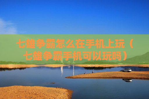 七雄争霸怎么在手机上玩（七雄争霸手机可以玩吗）