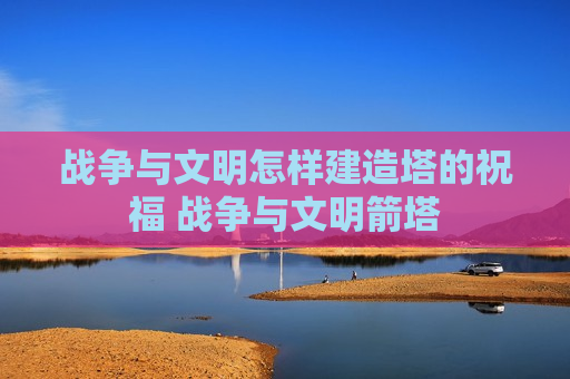 战争与文明怎样建造塔的祝福 战争与文明箭塔