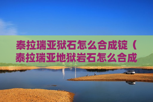 泰拉瑞亚狱石怎么合成锭（泰拉瑞亚地狱岩石怎么合成锭）