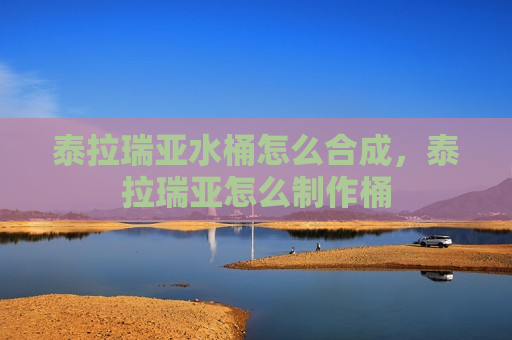 泰拉瑞亚水桶怎么合成，泰拉瑞亚怎么制作桶