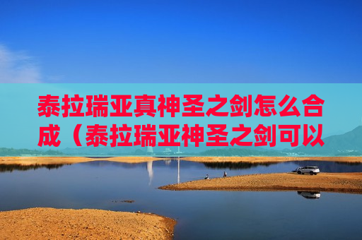 泰拉瑞亚真神圣之剑怎么合成（泰拉瑞亚神圣之剑可以合成什么）