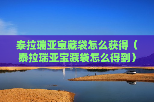 泰拉瑞亚宝藏袋怎么获得（泰拉瑞亚宝藏袋怎么得到）