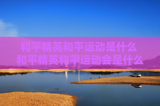 和平精英和平运动是什么 和平精英和平运动会是什么