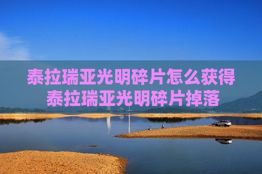 泰拉瑞亚光明碎片怎么获得 泰拉瑞亚光明碎片掉落