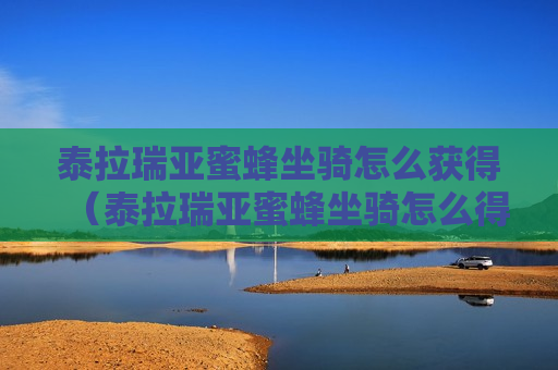 泰拉瑞亚蜜蜂坐骑怎么获得（泰拉瑞亚蜜蜂坐骑怎么得手机版蜜蜂坐骑属性和获得方法）