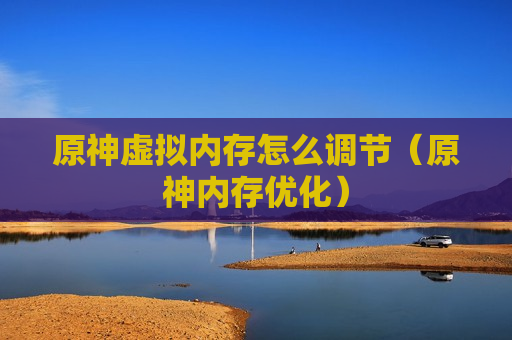 原神虚拟内存怎么调节（原神内存优化）