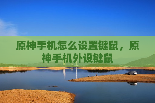 原神手机怎么设置键鼠，原神手机外设键鼠
