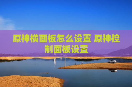 原神横面板怎么设置 原神控制面板设置