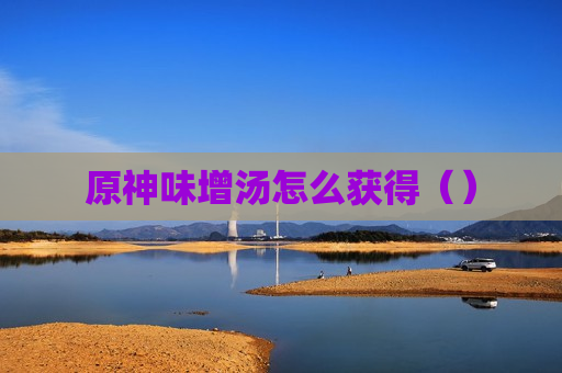 原神味增汤怎么获得（）
