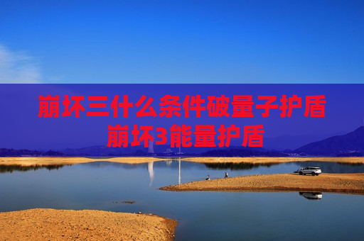 崩坏三什么条件破量子护盾 崩坏3能量护盾