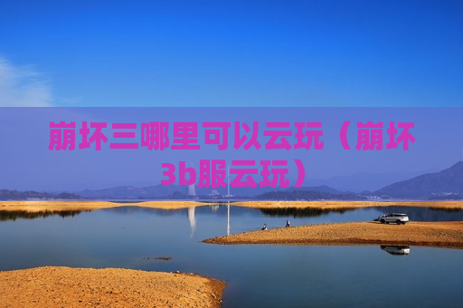 崩坏三哪里可以云玩（崩坏3b服云玩）
