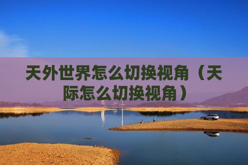 天外世界怎么切换视角（天际怎么切换视角）