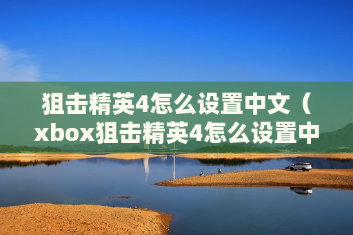 狙击精英4怎么设置中文（xbox狙击精英4怎么设置中文）