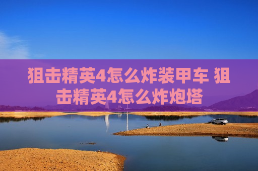 狙击精英4怎么炸装甲车 狙击精英4怎么炸炮塔