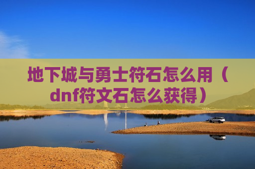地下城与勇士符石怎么用（dnf符文石怎么获得）