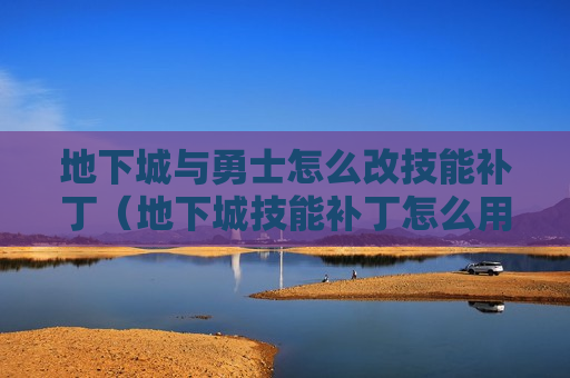 地下城与勇士怎么改技能补丁（地下城技能补丁怎么用）