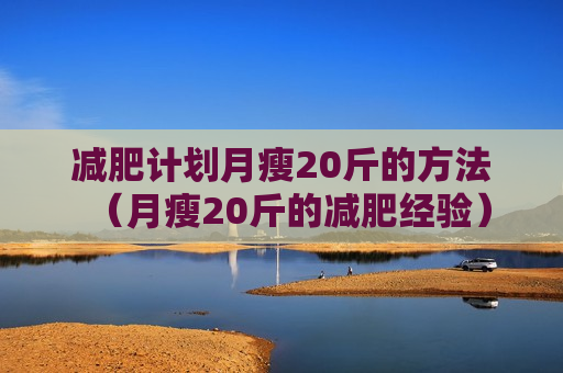 减肥计划月瘦20斤的方法（月瘦20斤的减肥经验）