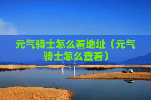 元气骑士怎么看地址（元气骑士怎么查看）