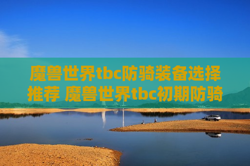 魔兽世界tbc防骑装备选择推荐 魔兽世界tbc初期防骑装备选择