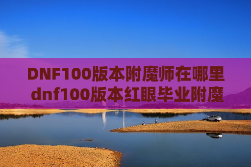 DNF100版本附魔师在哪里 dnf100版本红眼毕业附魔