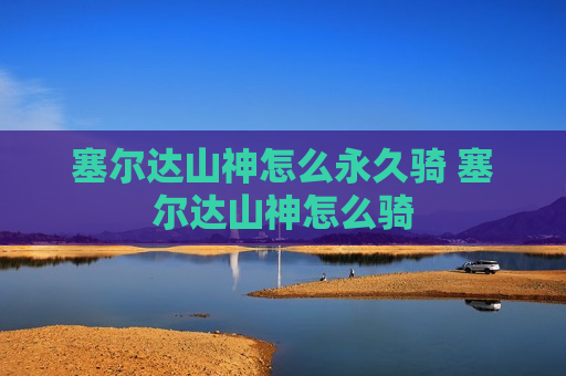 塞尔达山神怎么永久骑 塞尔达山神怎么骑