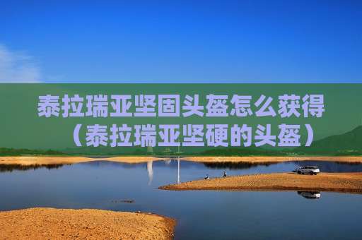 泰拉瑞亚坚固头盔怎么获得（泰拉瑞亚坚硬的头盔）