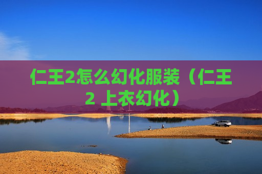 仁王2怎么幻化服装（仁王2 上衣幻化）