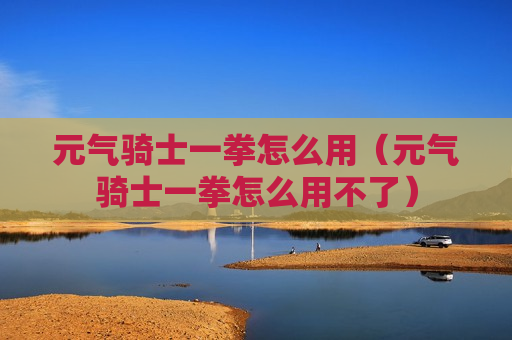 元气骑士一拳怎么用（元气骑士一拳怎么用不了）