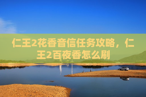 仁王2花香音信任务攻略，仁王2百夜香怎么刷