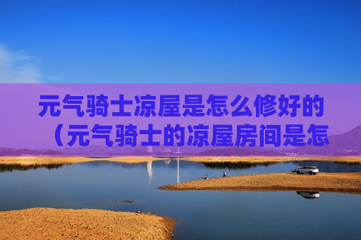 元气骑士凉屋是怎么修好的（元气骑士的凉屋房间是怎样回事）