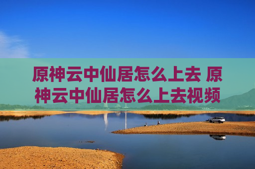 原神云中仙居怎么上去 原神云中仙居怎么上去视频