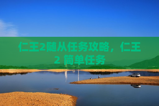 仁王2随从任务攻略，仁王2 简单任务