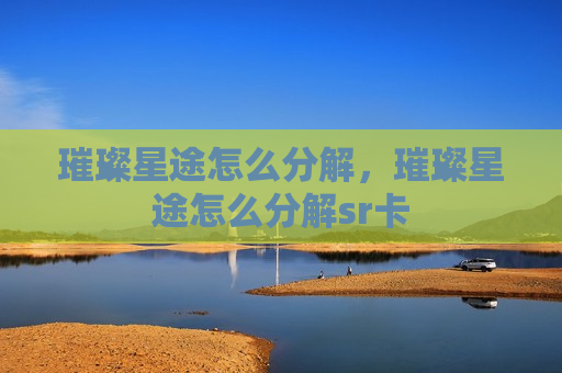 璀璨星途怎么分解，璀璨星途怎么分解sr卡