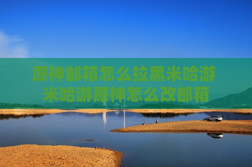 原神邮箱怎么拉黑米哈游 米哈游原神怎么改邮箱