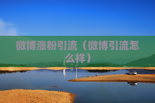 微博涨粉引流（微博引流怎么样）