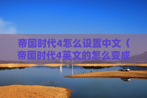帝国时代4怎么设置中文（帝国时代4英文的怎么变成中文）